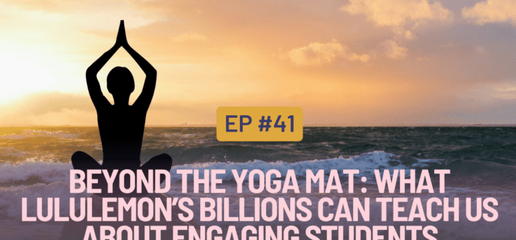 41. Beyond the Yoga Mat: What Lululemon’s Billions Can Teach Us About Engaging Students