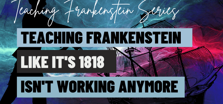 Why Teaching Frankenstein Like It’s 1818 Isn’t Working Anymore Why Teaching Frankenstein Like It’s 1818 Isn’t Working Anymore